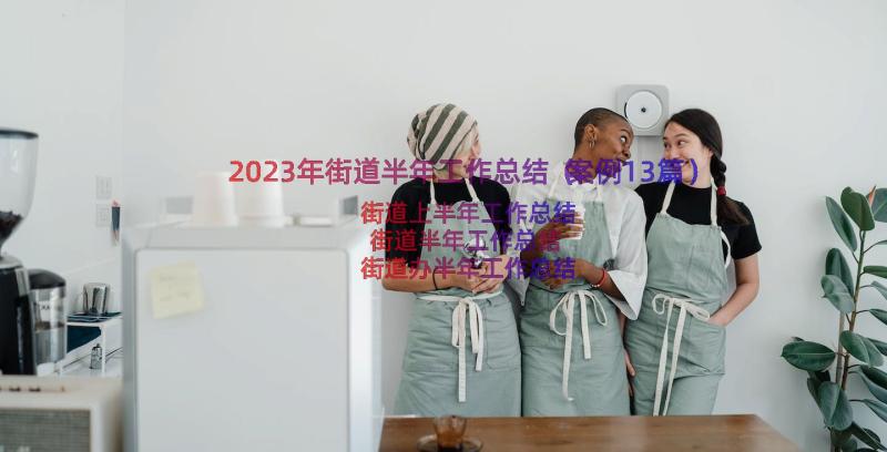 2023年街道半年工作总结（案例13篇）