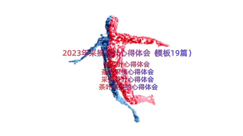 2023年采摘茶叶心得体会（模板19篇）