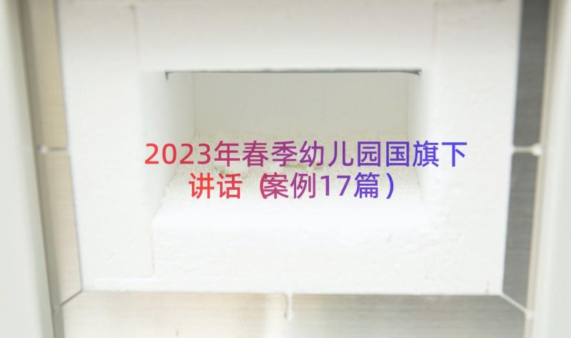 2023年春季幼儿园国旗下讲话（案例17篇）