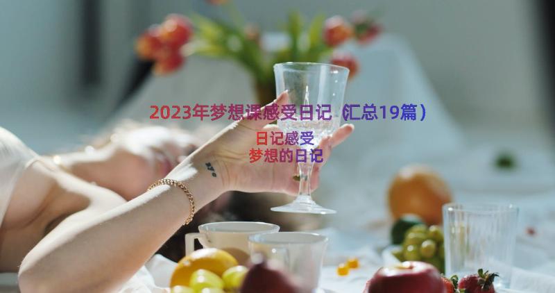 2023年梦想课感受日记（汇总19篇）