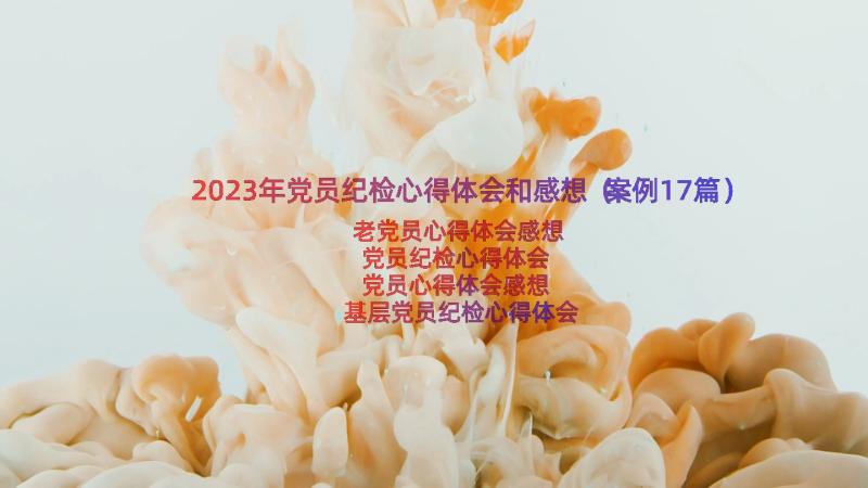 2023年党员纪检心得体会和感想（案例17篇）