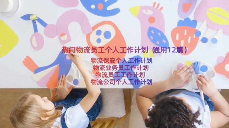 热门物流员工个人工作计划（通用12篇）