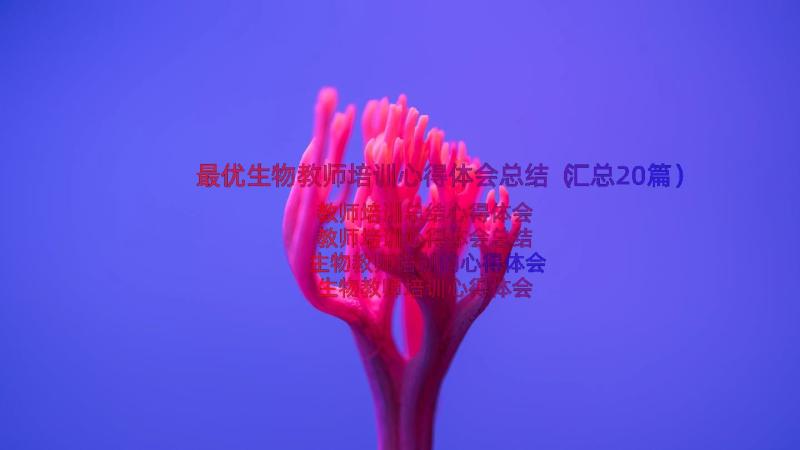 最优生物教师培训心得体会总结（汇总20篇）