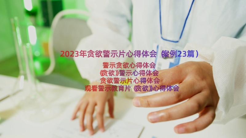 2023年贪欲警示片心得体会（案例23篇）