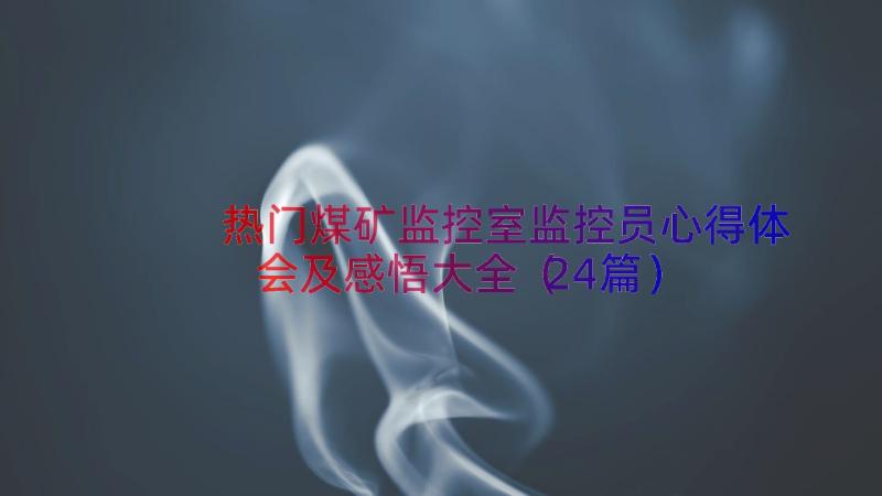 热门煤矿监控室监控员心得体会及感悟大全（24篇）