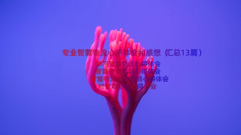 专业智慧物流心得体会和感想（汇总13篇）