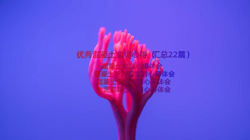 优秀混凝土实训心得（汇总22篇）