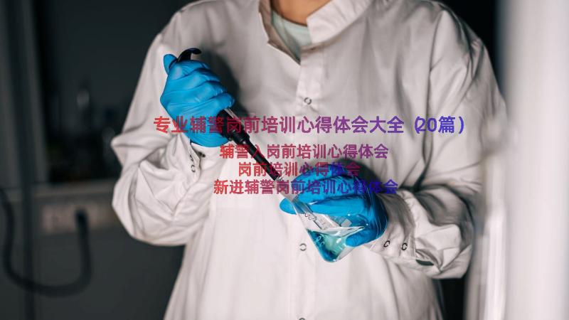 专业辅警岗前培训心得体会大全（20篇）