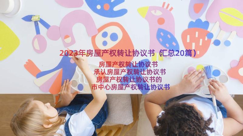 2023年房屋产权转让协议书（汇总20篇）