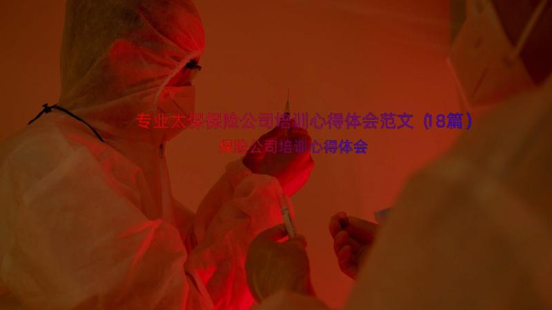 专业太保保险公司培训心得体会范文（18篇）