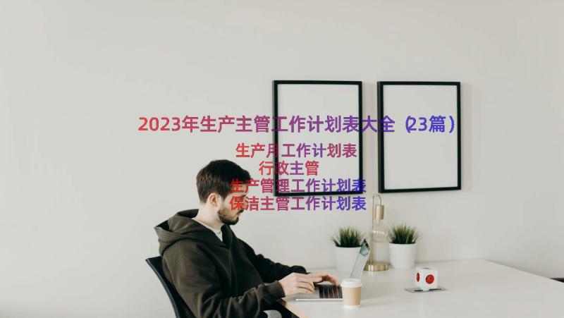 2023年生产主管工作计划表大全（23篇）