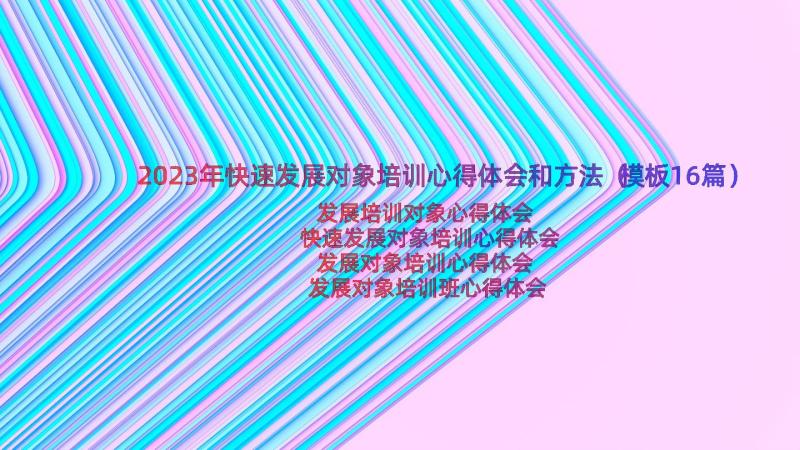 2023年快速发展对象培训心得体会和方法（模板16篇）