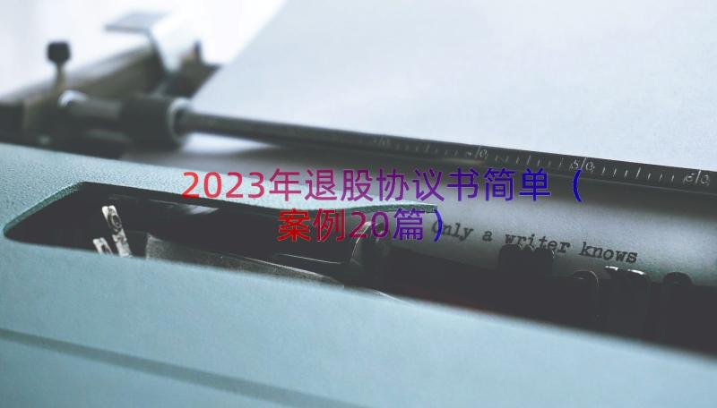 2023年退股协议书简单（案例20篇）