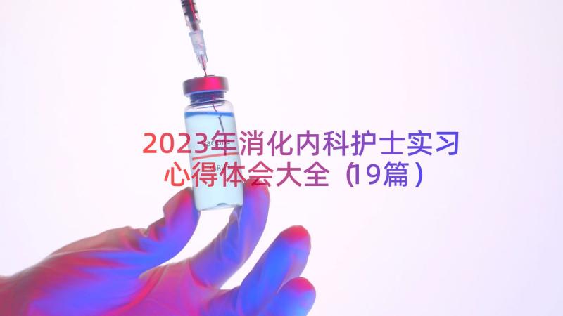 2023年消化内科护士实习心得体会大全（19篇）