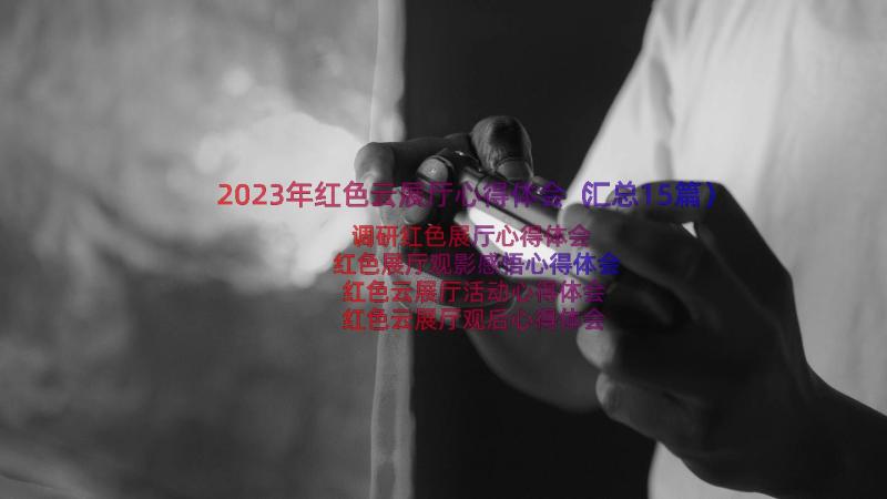 2023年红色云展厅心得体会（汇总15篇）