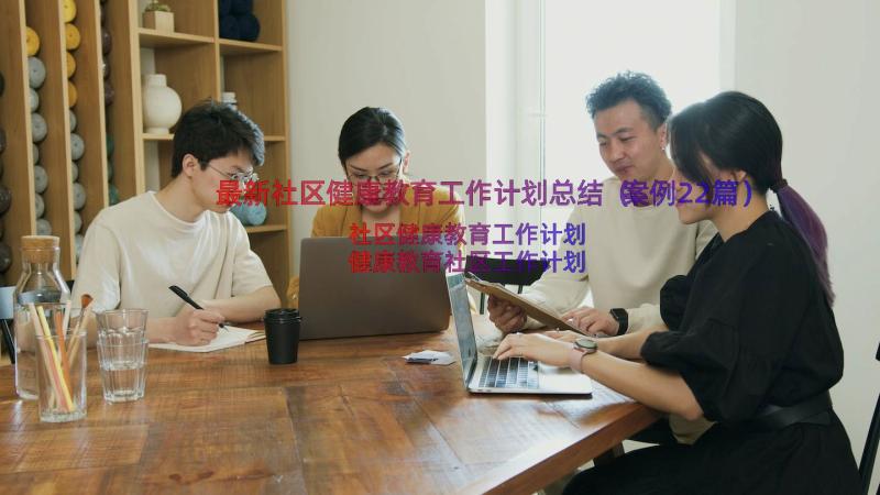 最新社区健康教育工作计划总结（案例22篇）