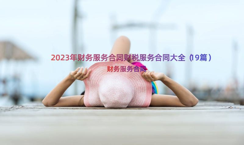 2023年财务服务合同财税服务合同大全（19篇）