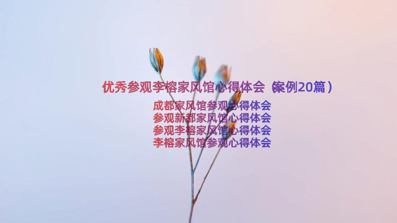 优秀参观李榕家风馆心得体会（案例20篇）