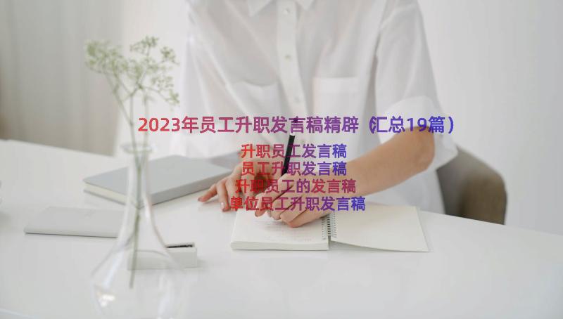 2023年员工升职发言稿精辟（汇总19篇）