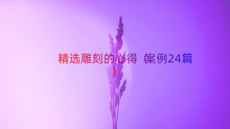 精选雕刻的心得（案例24篇）