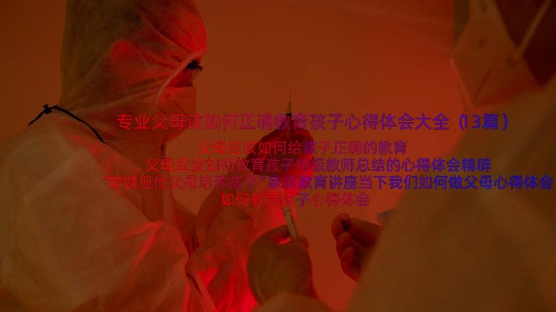 专业父母该如何正确教育孩子心得体会大全（13篇）