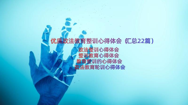 优质政法教育整训心得体会（汇总22篇）