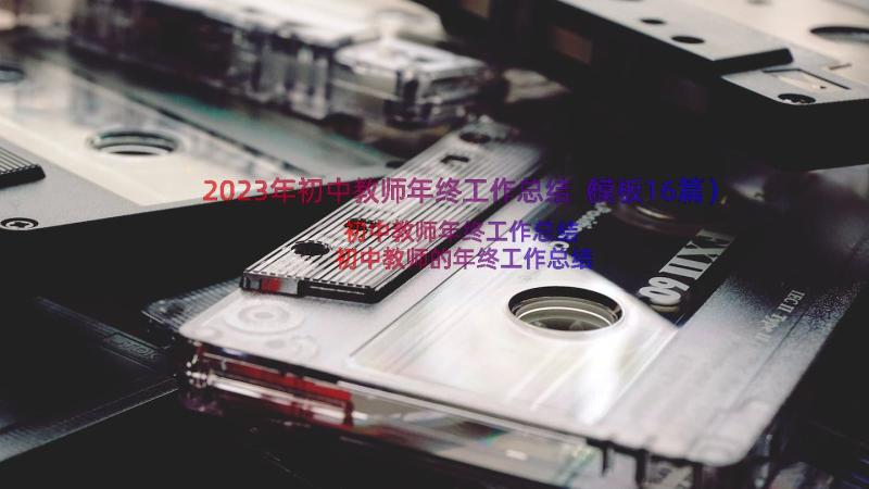 2023年初中教师年终工作总结（模板16篇）