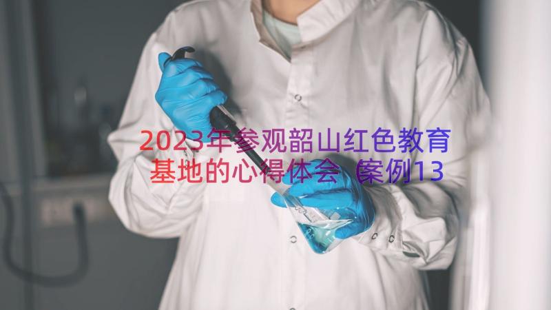 2023年参观韶山红色教育基地的心得体会（案例13篇）