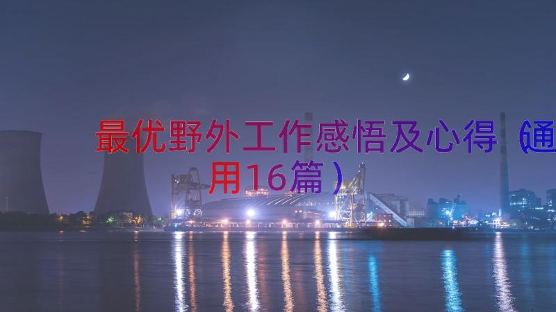 最优野外工作感悟及心得（通用16篇）