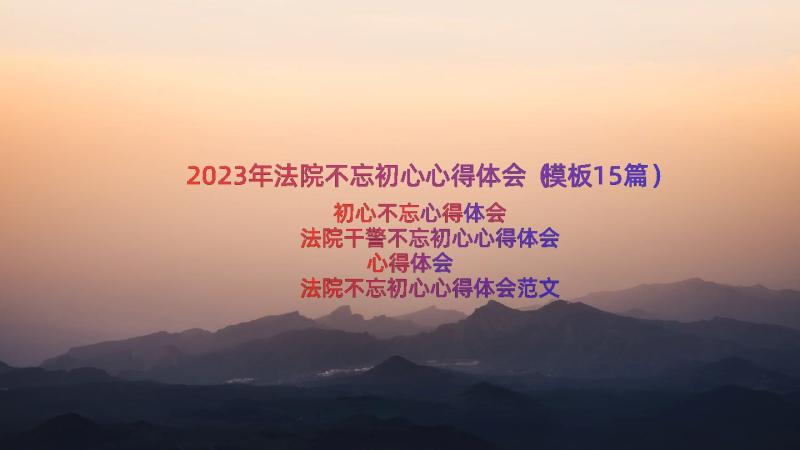 2023年法院不忘初心心得体会（模板15篇）