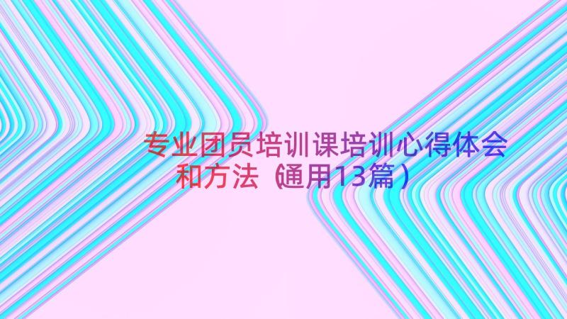 专业团员培训课培训心得体会和方法（通用13篇）