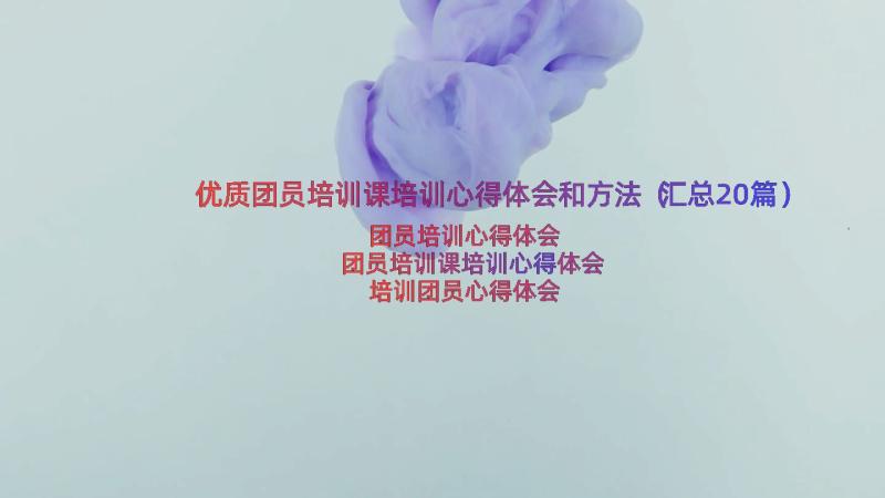 优质团员培训课培训心得体会和方法（汇总20篇）