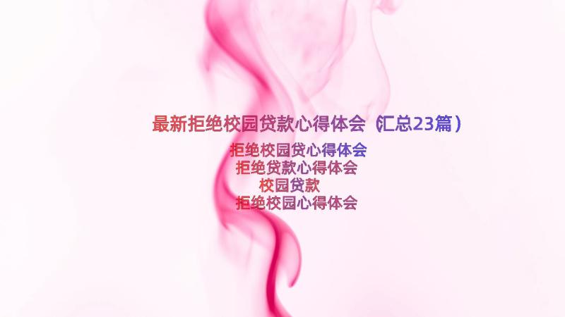 最新拒绝校园贷款心得体会（汇总23篇）