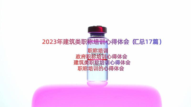 2023年建筑类职称培训心得体会（汇总17篇）