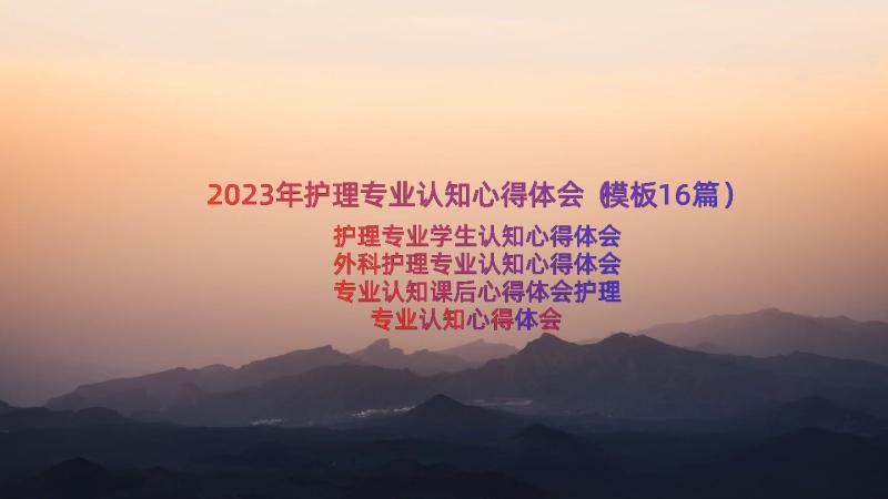 2023年护理专业认知心得体会（模板16篇）