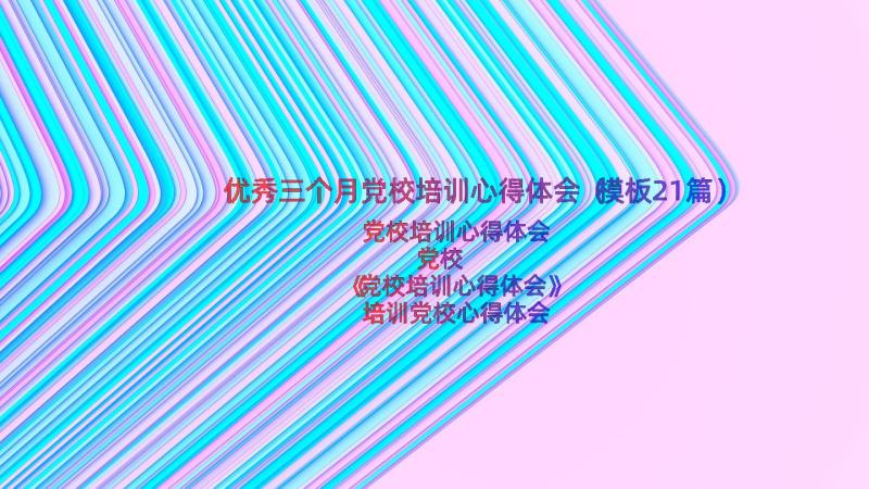 优秀三个月党校培训心得体会（模板21篇）