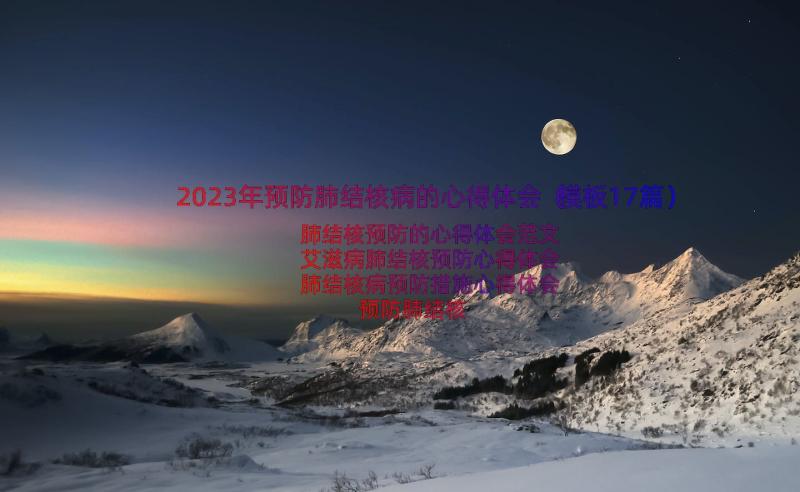 2023年预防肺结核病的心得体会（模板17篇）