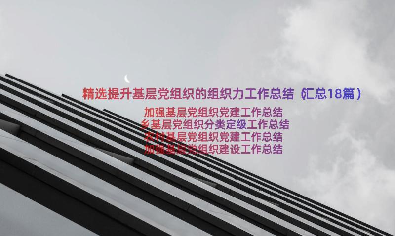 精选提升基层党组织的组织力工作总结（汇总18篇）