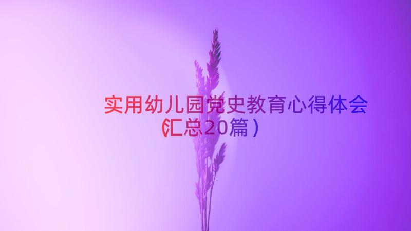 实用幼儿园党史教育心得体会（汇总20篇）