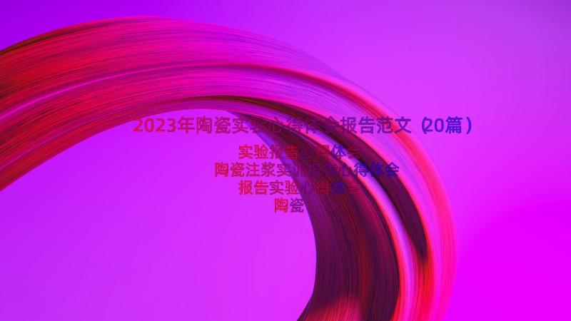 2023年陶瓷实验心得体会报告范文（20篇）