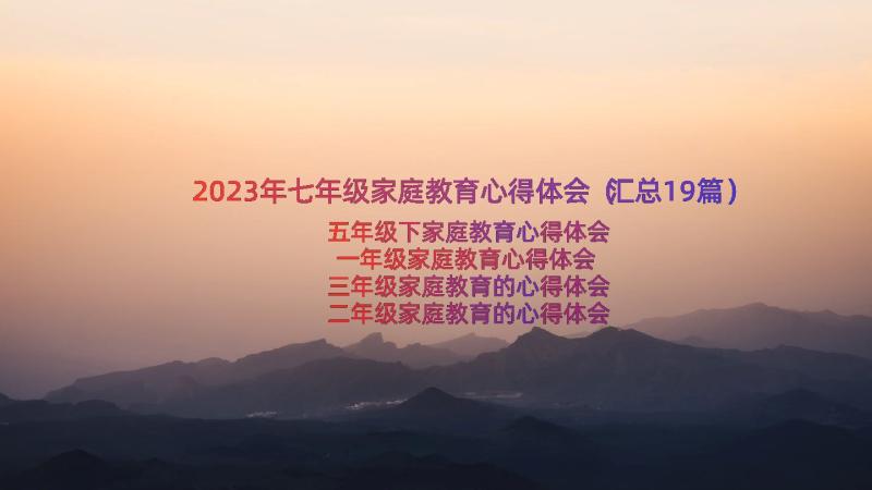 2023年七年级家庭教育心得体会（汇总19篇）