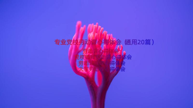 专业党校劳动课心得体会（通用20篇）