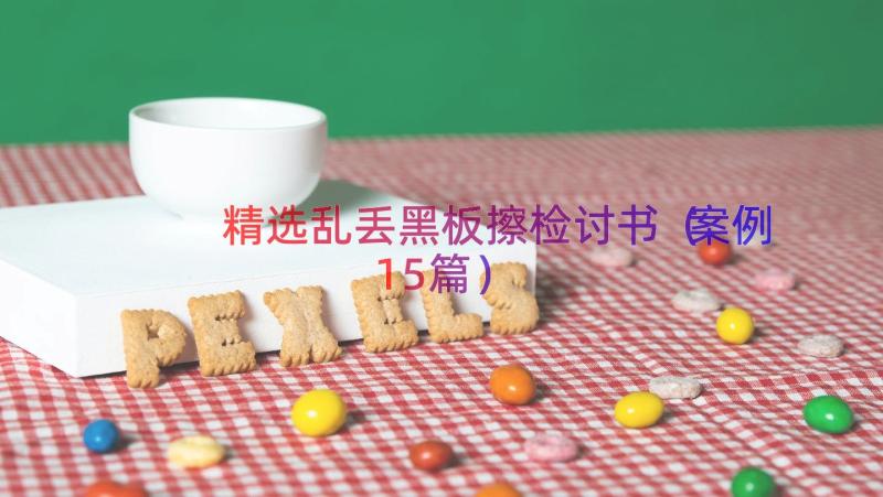 精选乱丢黑板擦检讨书（案例15篇）