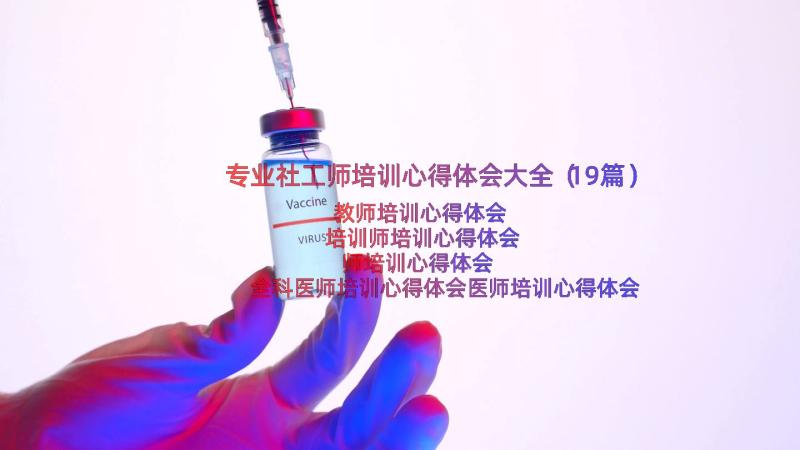 专业社工师培训心得体会大全（19篇）