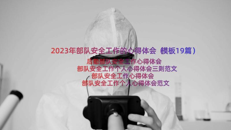 2023年部队安全工作的心得体会（模板19篇）