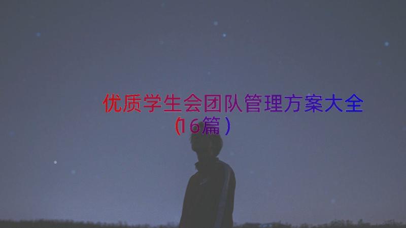 优质学生会团队管理方案大全（16篇）