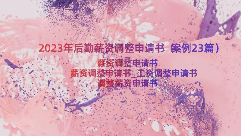 2023年后勤薪资调整申请书（案例23篇）