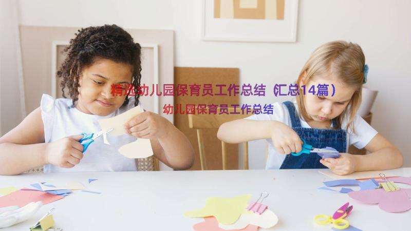 精选幼儿园保育员工作总结（汇总14篇）