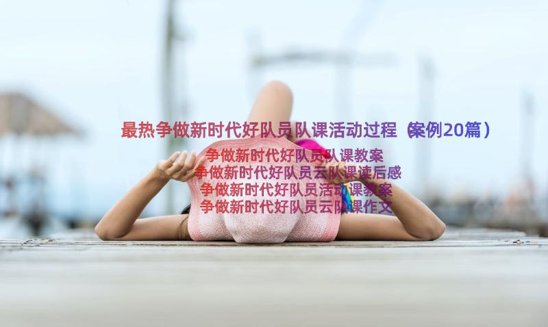 最热争做新时代好队员队课活动过程（案例20篇）