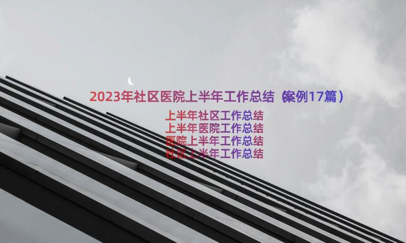 2023年社区医院上半年工作总结（案例17篇）